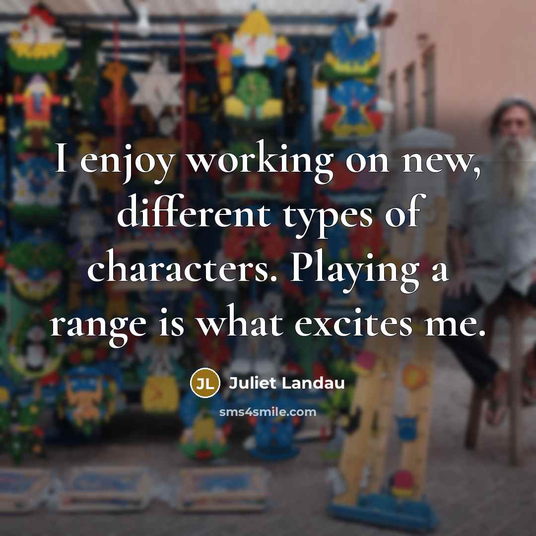 “I enjoy working on new, different types of characters. Playing a range is what excites me.” quote by Juliet Landau