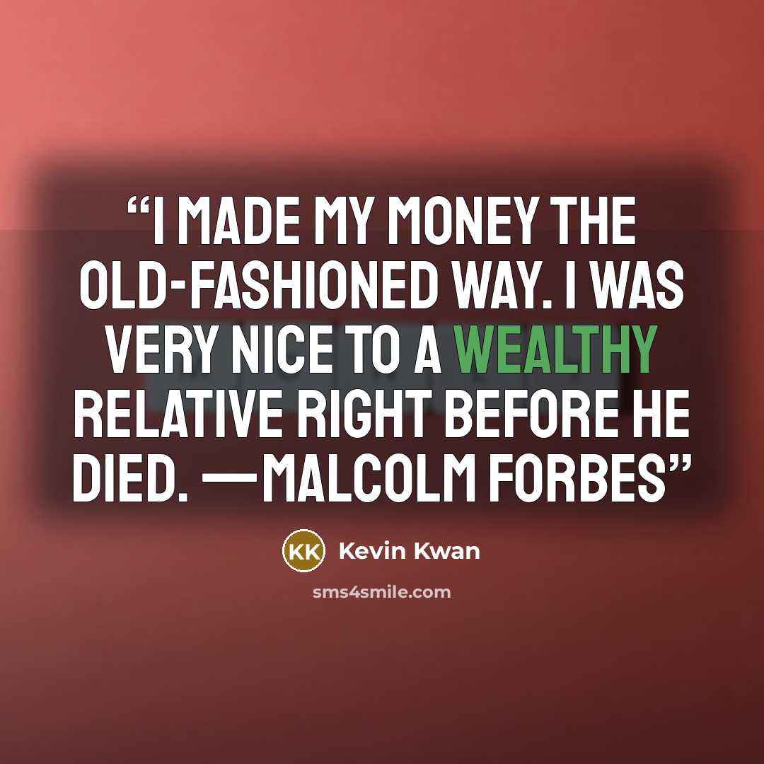 “I made my money the old-fashioned way. I was very nice to a wealthy relative right before he died. —MALCOLM FORBES” quote by Kevin Kwan