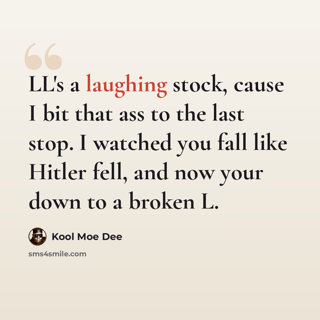 “LL's a laughing stock, cause I bit that ass to the last stop. I watched you fall like Hitler fell, and now your down to a broken L.” quote by Kool Moe Dee