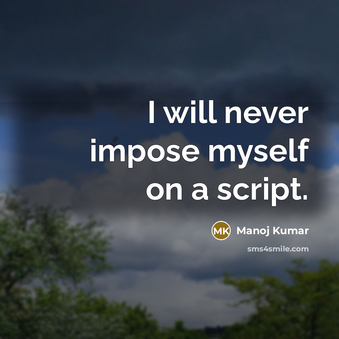 “I will never impose myself on a script.” quote by Manoj Kumar
