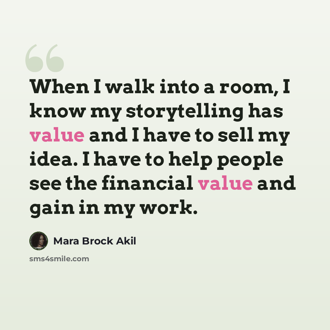 “When I walk into a room, I know my storytelling has value and I have to sell my idea. I have to help people see the financial value and gain in my work.” quote by Mara Brock Akil
