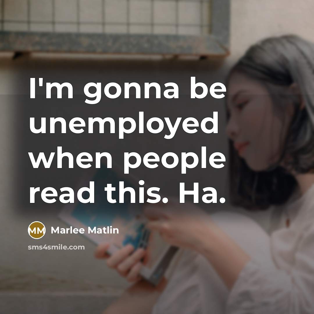 “I'm gonna be unemployed when people read this. Ha.” quote by Marlee Matlin