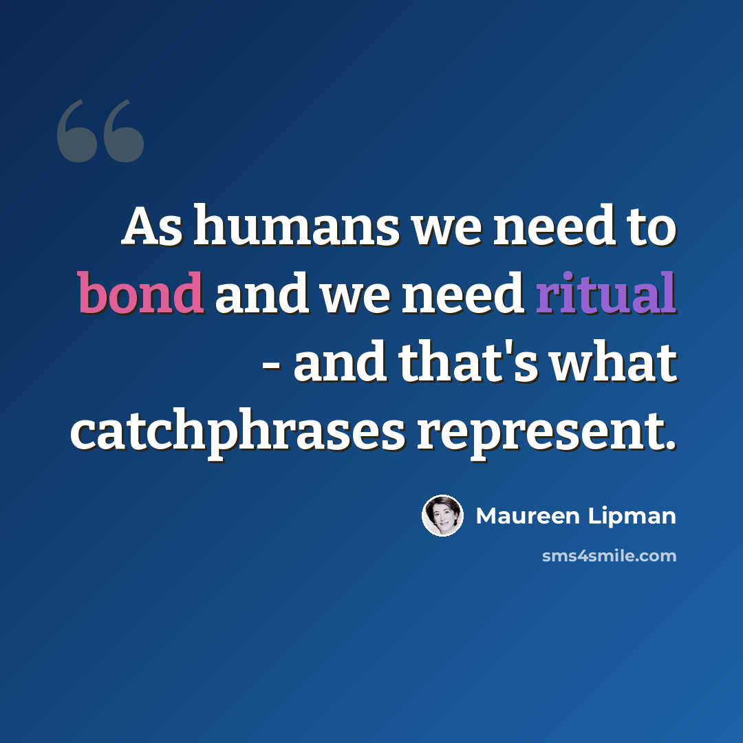 “As humans we need to bond and we need ritual - and that's what catchphrases represent.” quote by Maureen Lipman
