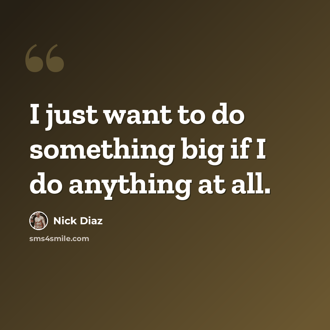 “I just want to do something big if I do anything at all.” quote by Nick Diaz