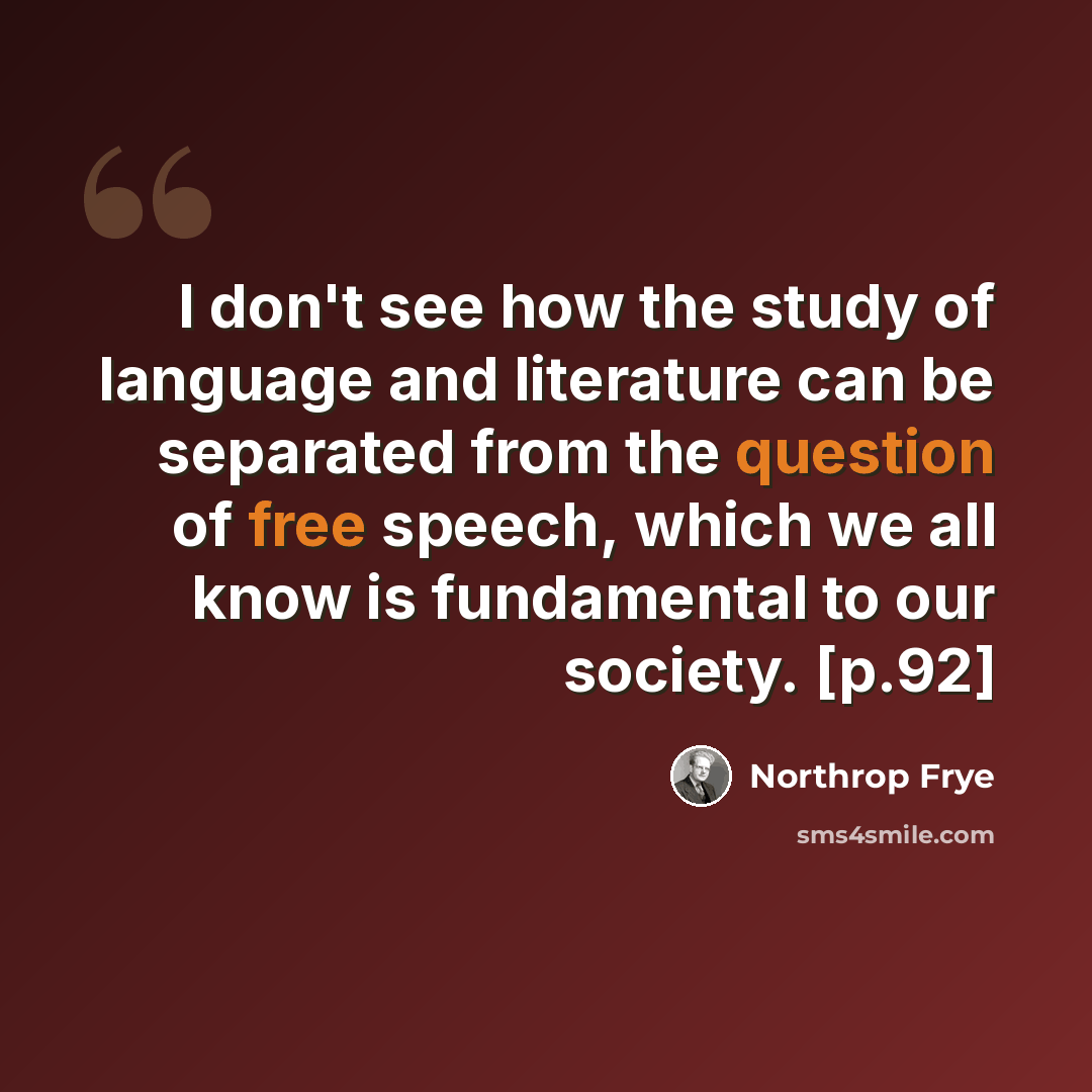 “I don't see how the study of language and literature can be separated from the question of free speech, which we all know is fundamental to our society. [p.92]” quote by Northrop Frye
