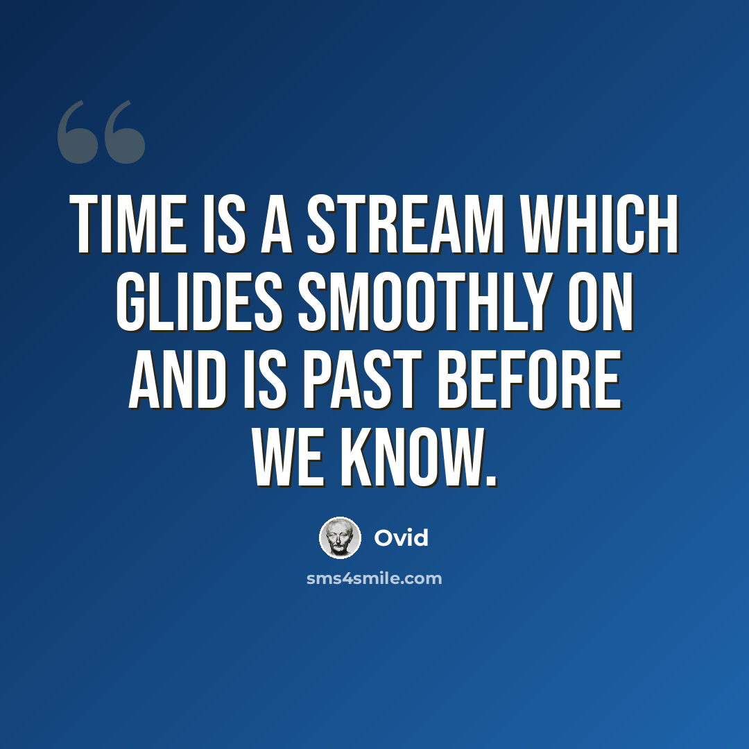 “Time is a stream which glides smoothly on and is past before we know.” quote by Ovid