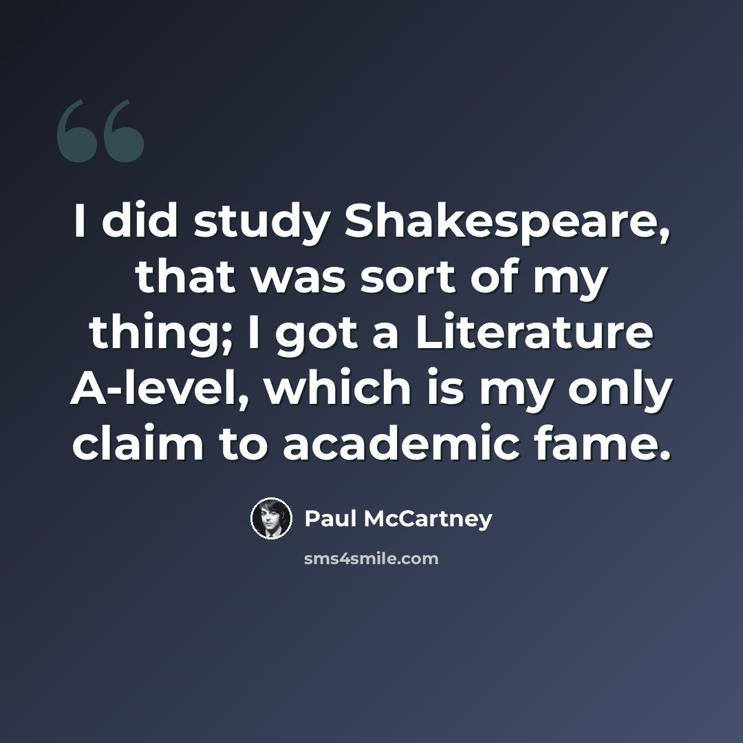 “I did study Shakespeare, that was sort of my thing; I got a Literature A-level, which is my only claim to academic fame.” quote by Paul McCartney