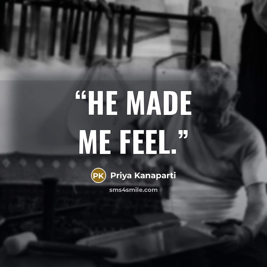 “He made me feel.” quote by Priya Kanaparti