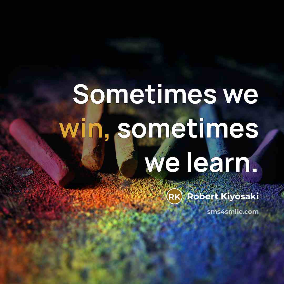 “Sometimes we win, sometimes we learn.” quote by Robert Kiyosaki