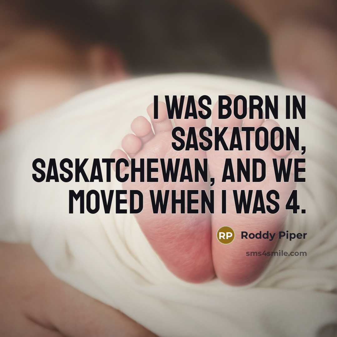“I was born in Saskatoon, Saskatchewan, and we moved when I was 4.” quote by Roddy Piper