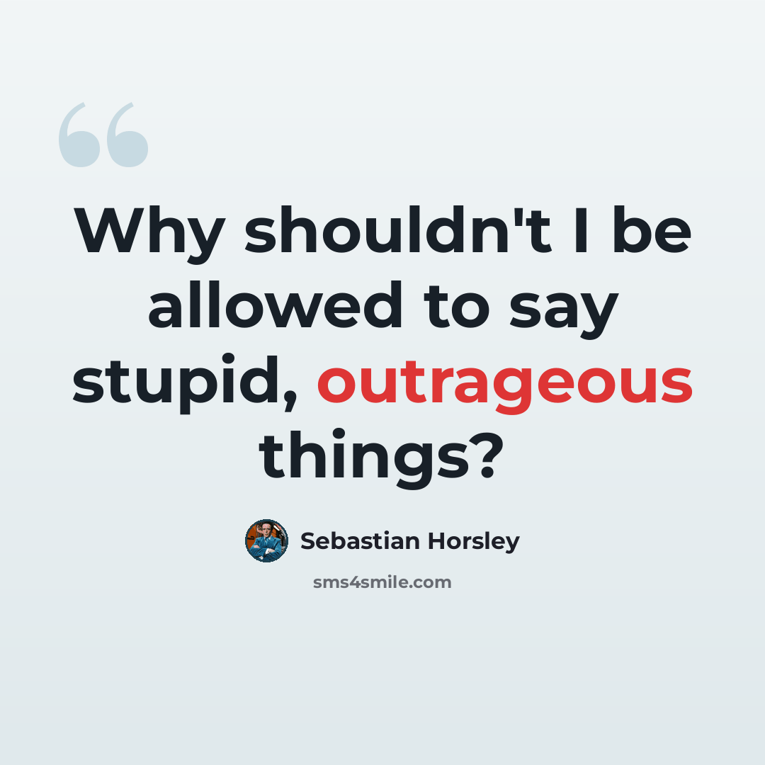 “Why shouldn't I be allowed to say stupid, outrageous things?” quote by Sebastian Horsley