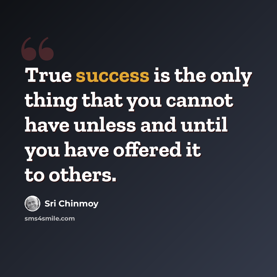 “True success is the only thing that you cannot have unless and until you have offered it to others.” quote by Sri Chinmoy
