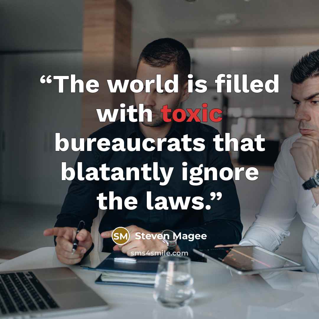“The world is filled with toxic bureaucrats that blatantly ignore the laws.” quote by Steven Magee