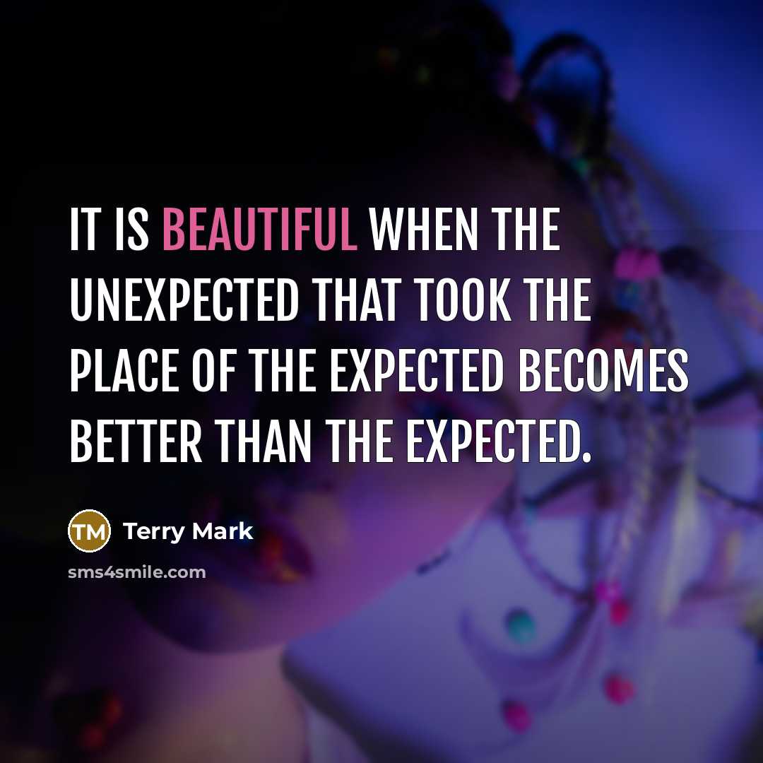 “It is beautiful when the unexpected that took the place of the expected becomes better than the expected.” quote by Terry Mark