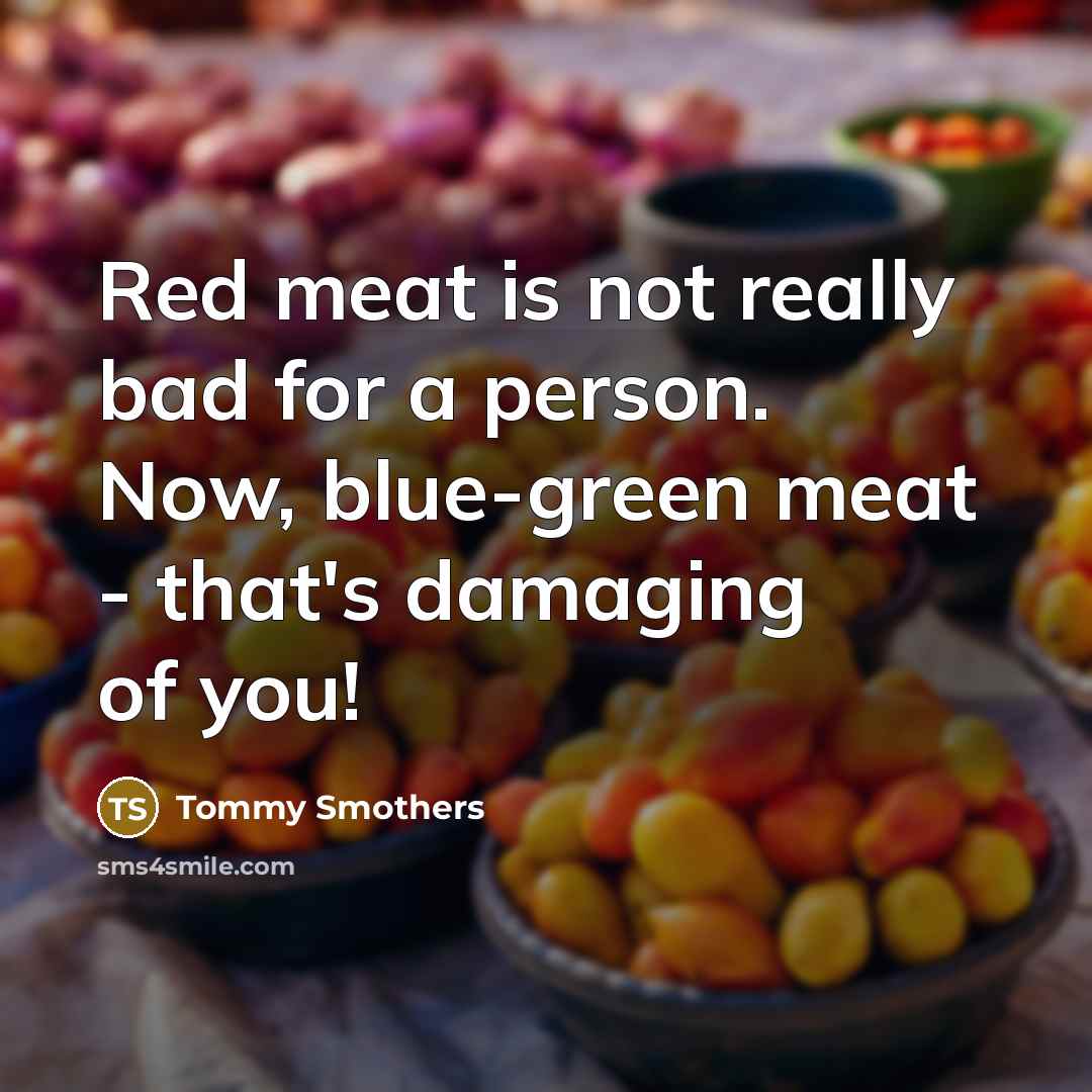 “Red meat is not really bad for a person. Now, blue-green meat - that's damaging of you!” quote by Tommy Smothers
