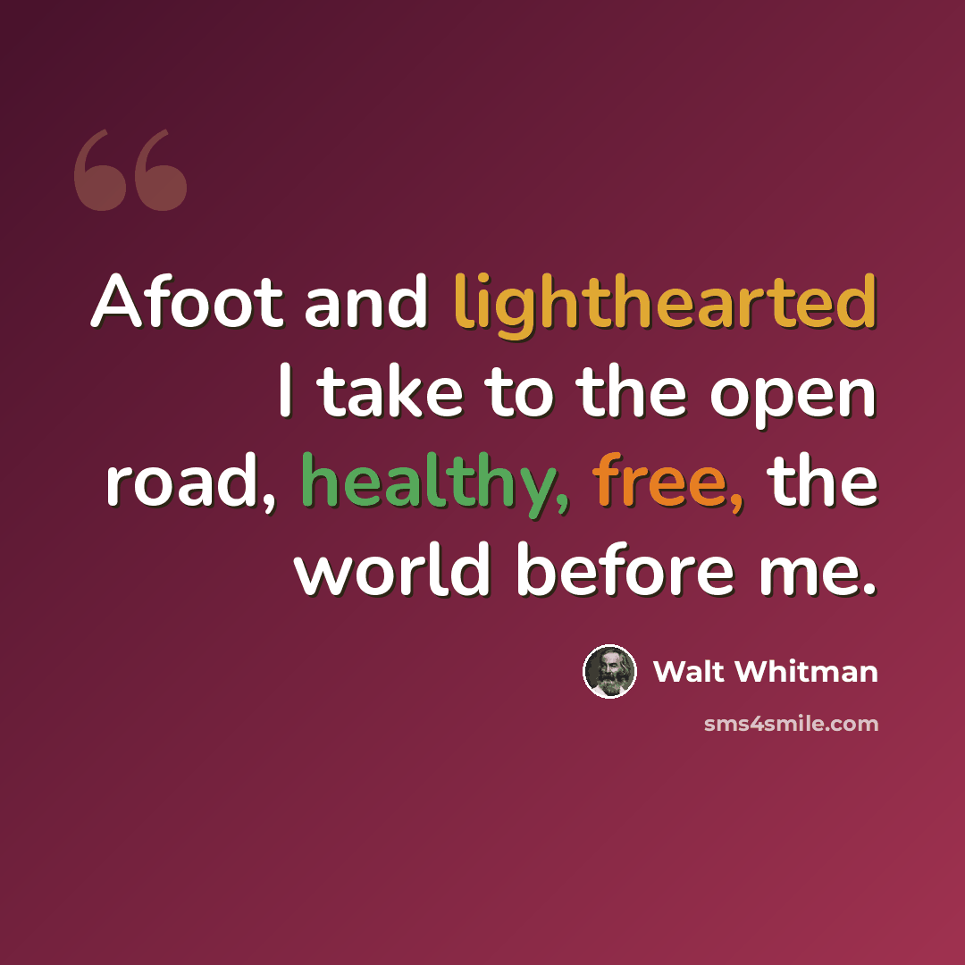 “Afoot and lighthearted I take to the open road, healthy, free, the world before me.” quote by Walt Whitman