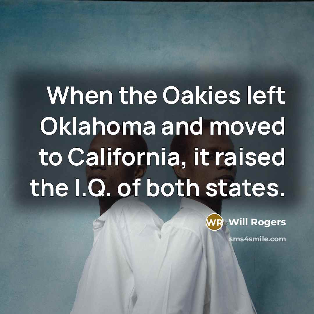 “When the Oakies left Oklahoma and moved to California, it raised the I.Q. of both states.” quote by Will Rogers