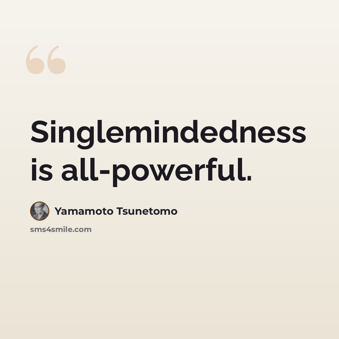 “Singlemindedness is all-powerful.” quote by Yamamoto Tsunetomo