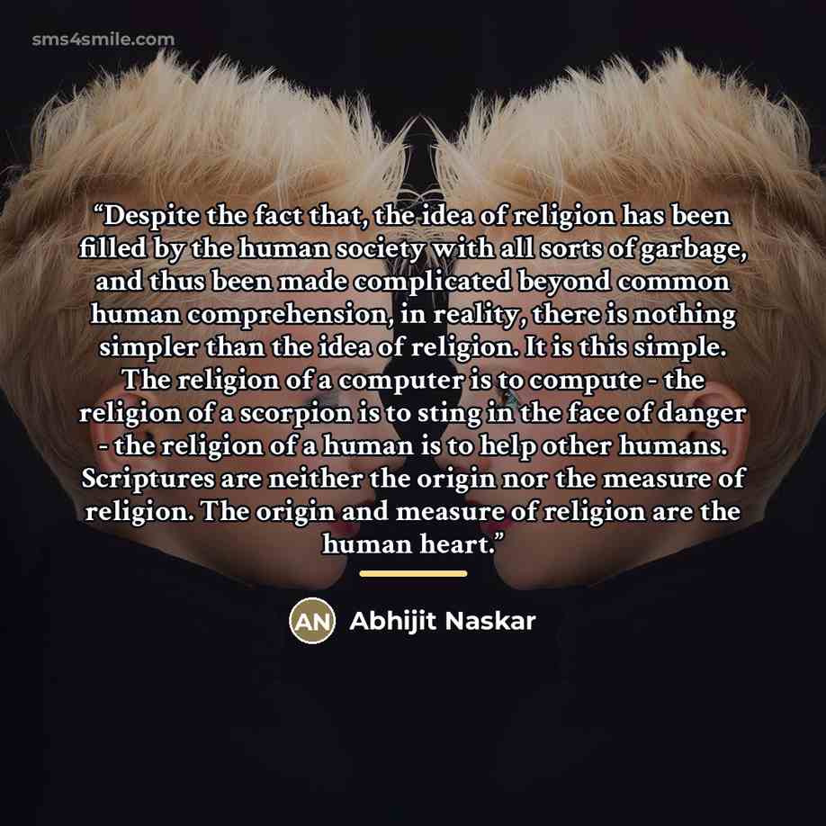 “Despite the fact that, the idea of religion has been filled by the human society with all sorts of garbage, and thus been made complicated beyond common human comprehension, in reality, there is nothing simpler than the idea of religion. It is this simple. The religion of a computer is to compute…” quote by Abhijit Naskar