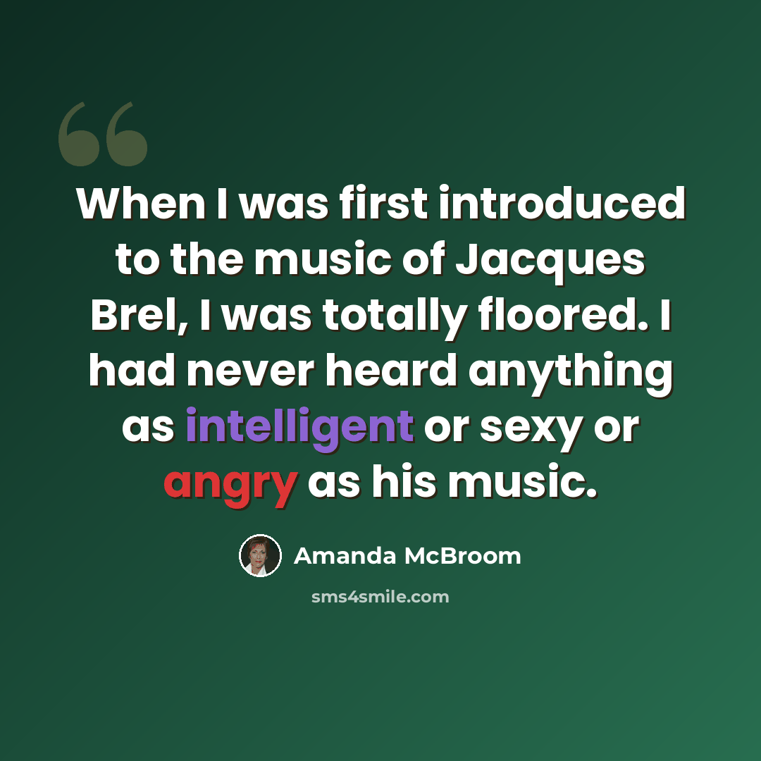 “When I was first introduced to the music of Jacques Brel, I was totally floored. I had never heard anything as intelligent or sexy or angry as his music.” quote by Amanda McBroom