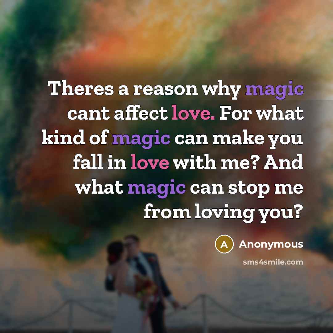 “Theres a reason why magic cant affect love. For what kind of magic can make you fall in love with me? And what magic can stop me from loving you?” quote by Anonymous