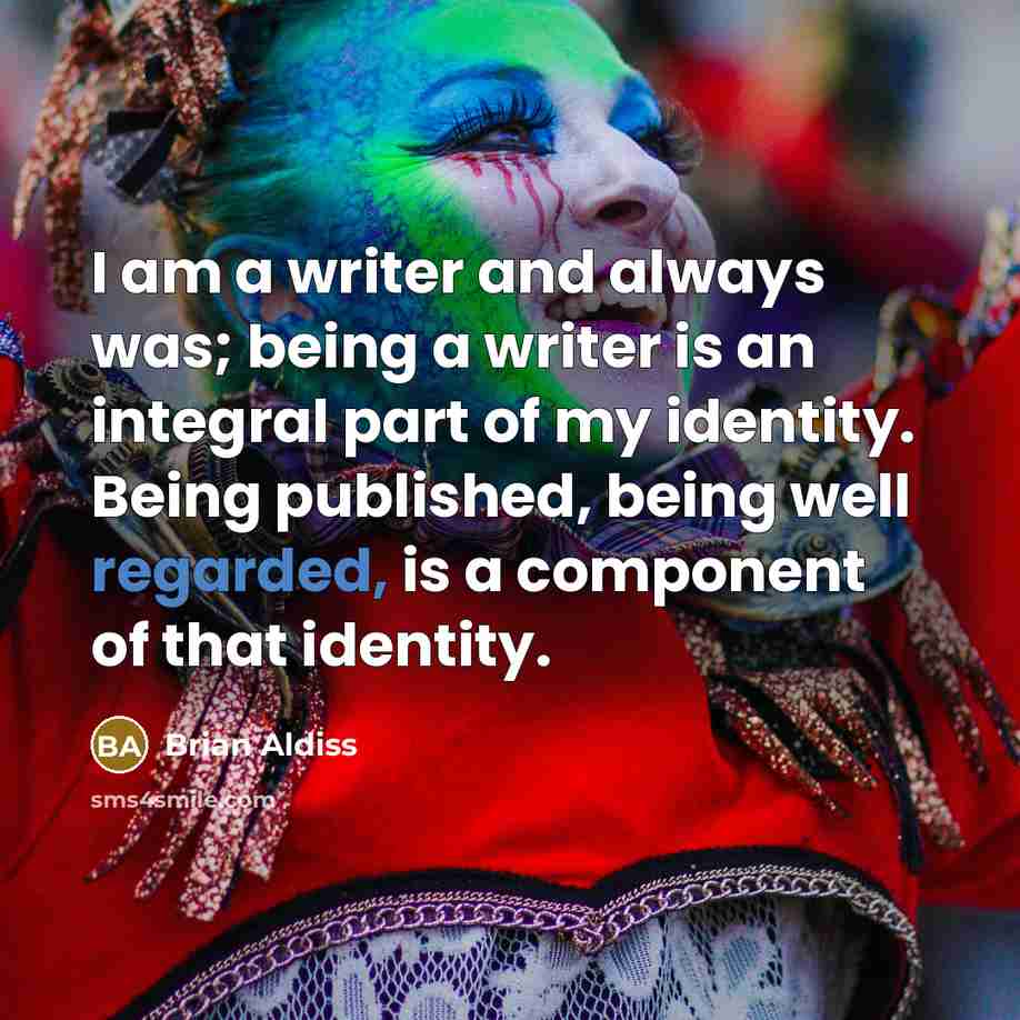 “I am a writer and always was; being a writer is an integral part of my identity. Being published, being well regarded, is a component of that identity.” quote by Brian Aldiss