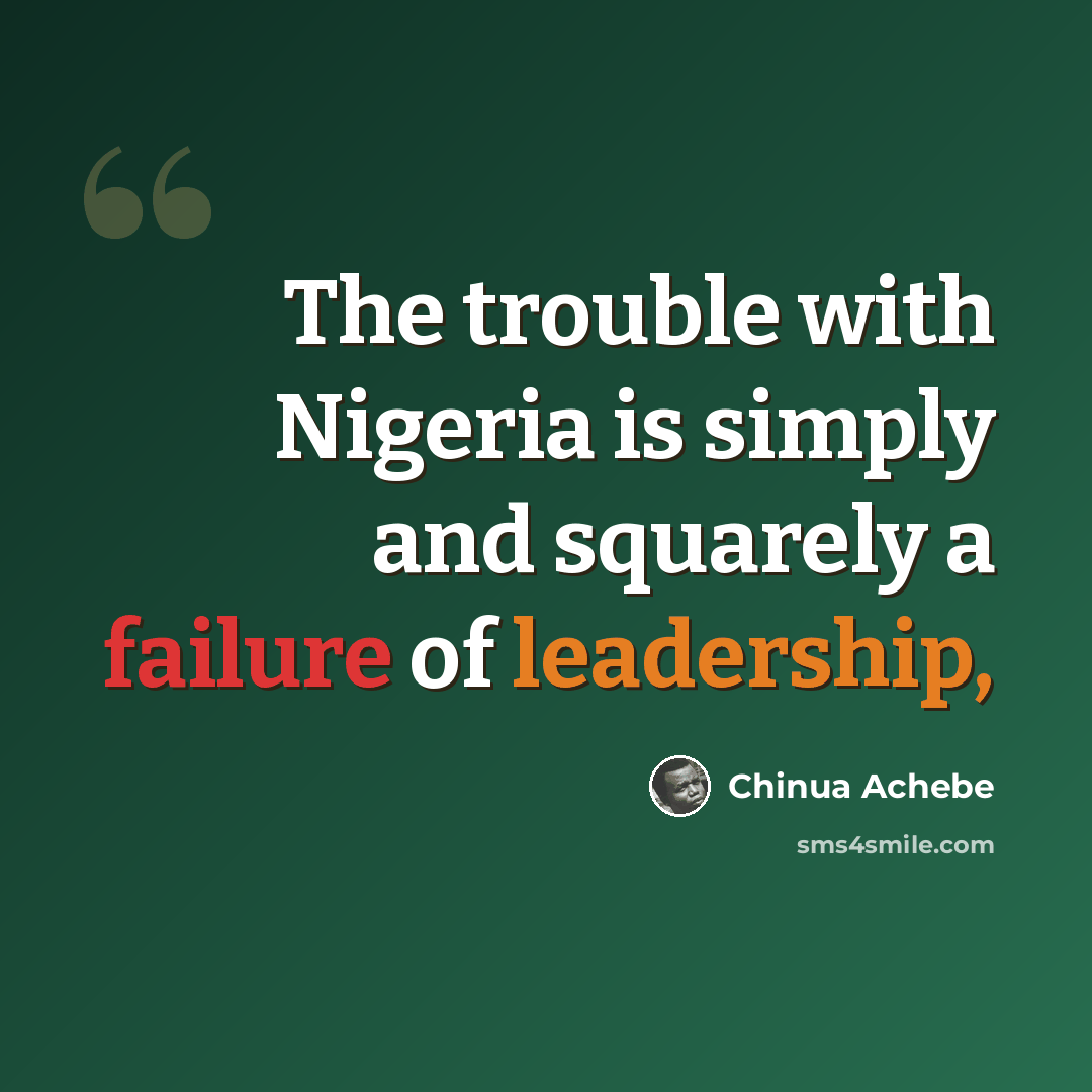 “The trouble with Nigeria is simply and squarely a failure of leadership,” quote by Chinua Achebe
