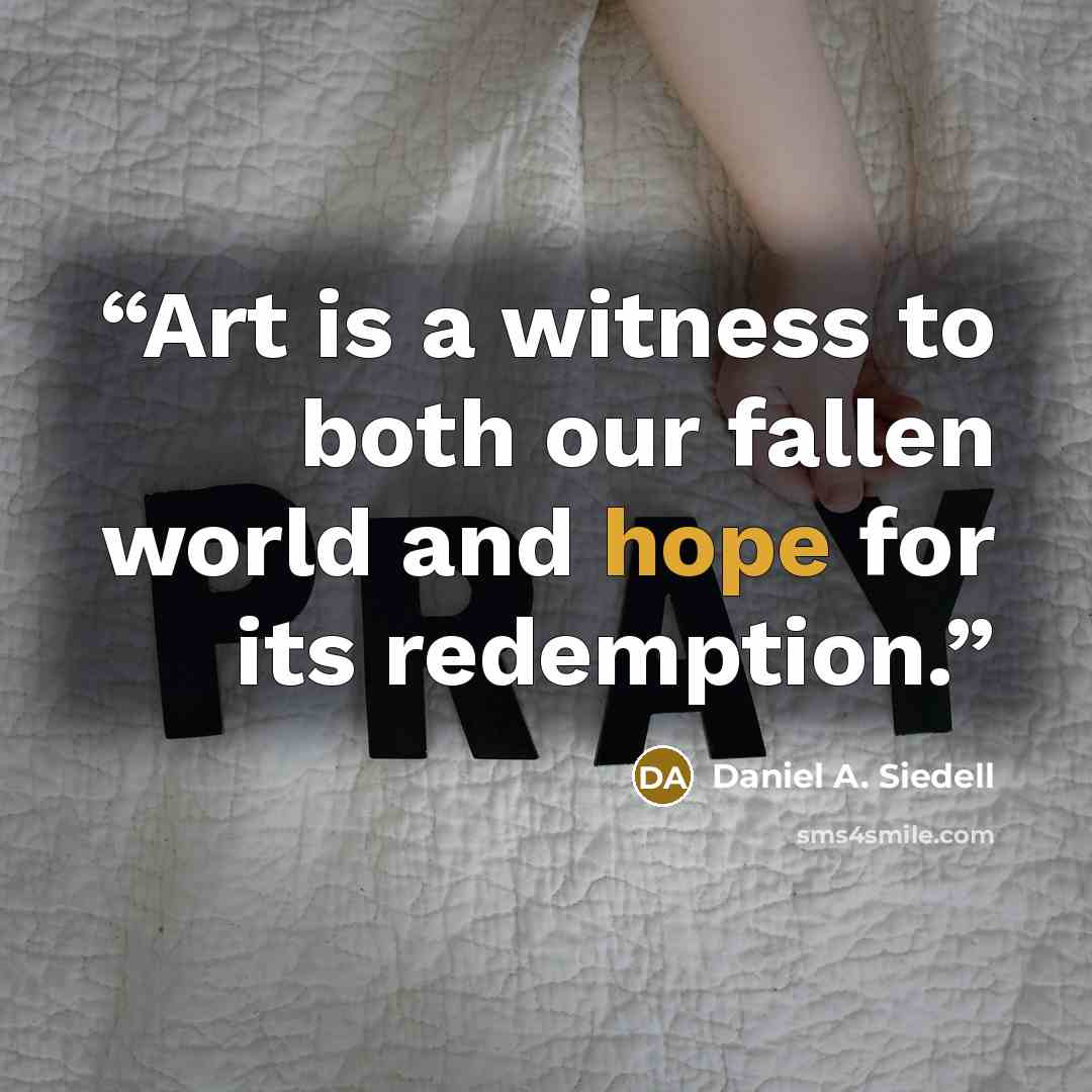 “Art is a witness to both our fallen world and hope for its redemption.” quote by Daniel A. Siedell