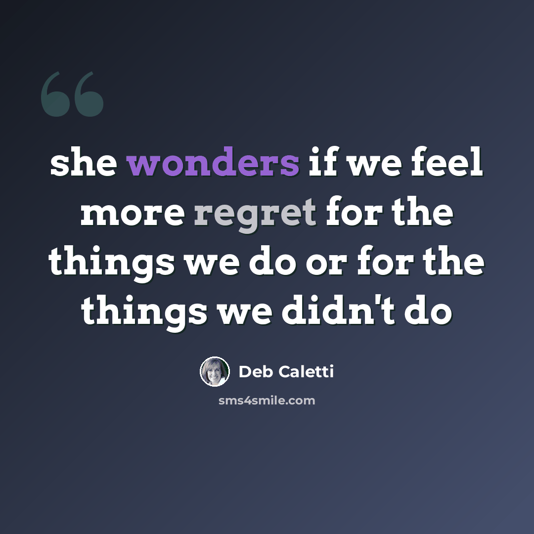 “she wonders if we feel more regret for the things we do or for the things we didn't do” quote by Deb Caletti