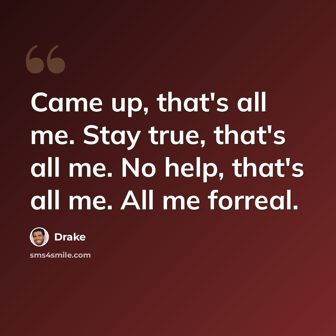 “Came up, that's all me. Stay true, that's all me. No help, that's all me. All me forreal.” quote by Drake