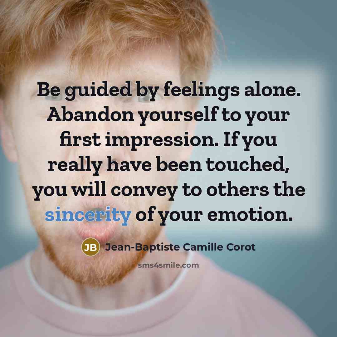 “Be guided by feelings alone. Abandon yourself to your first impression. If you really have been touched, you will convey to others the sincerity of your emotion.” quote by Jean-Baptiste Camille Corot