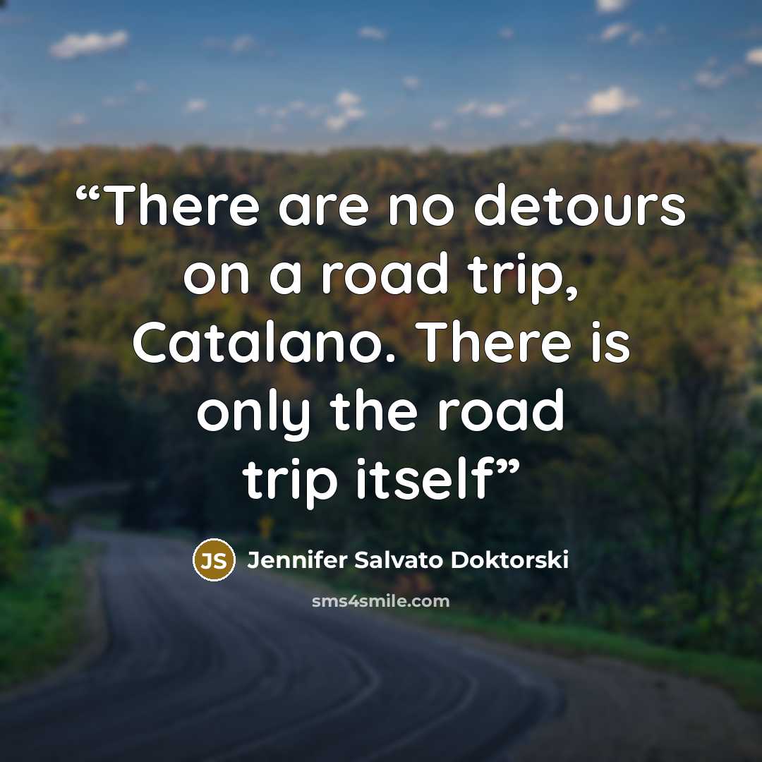 “There are no detours on a road trip, Catalano. There is only the road trip itself” quote by Jennifer Salvato Doktorski