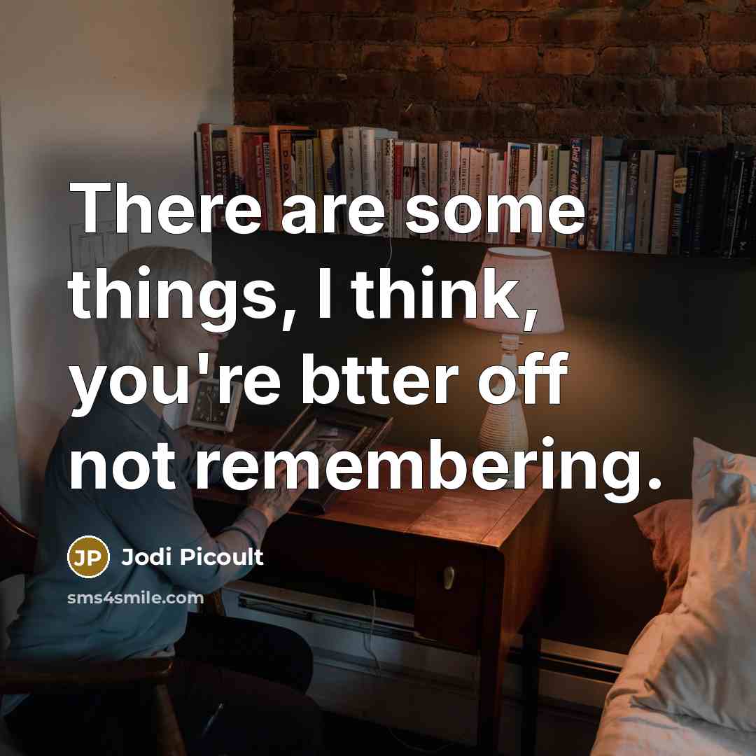 “There are some things, I think, you're btter off not remembering.” quote by Jodi Picoult