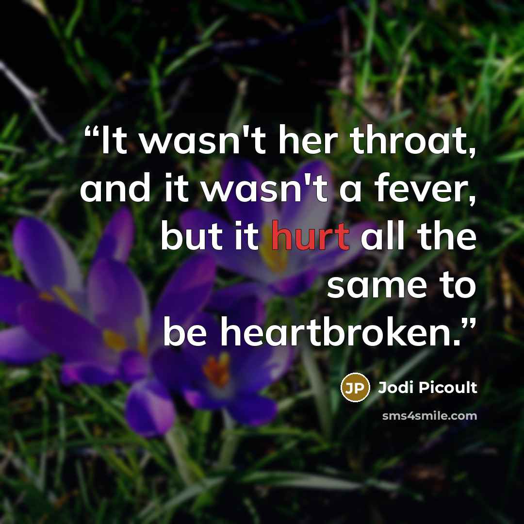 “It wasn't her throat, and it wasn't a fever, but it hurt all the same to be heartbroken.” quote by Jodi Picoult