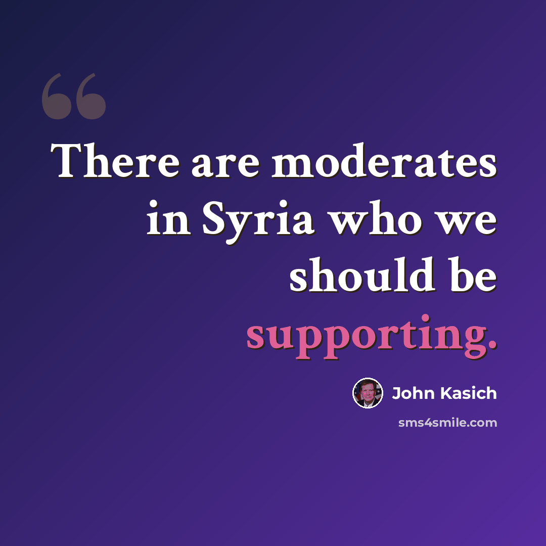 “There are moderates in Syria who we should be supporting.” quote by John Kasich