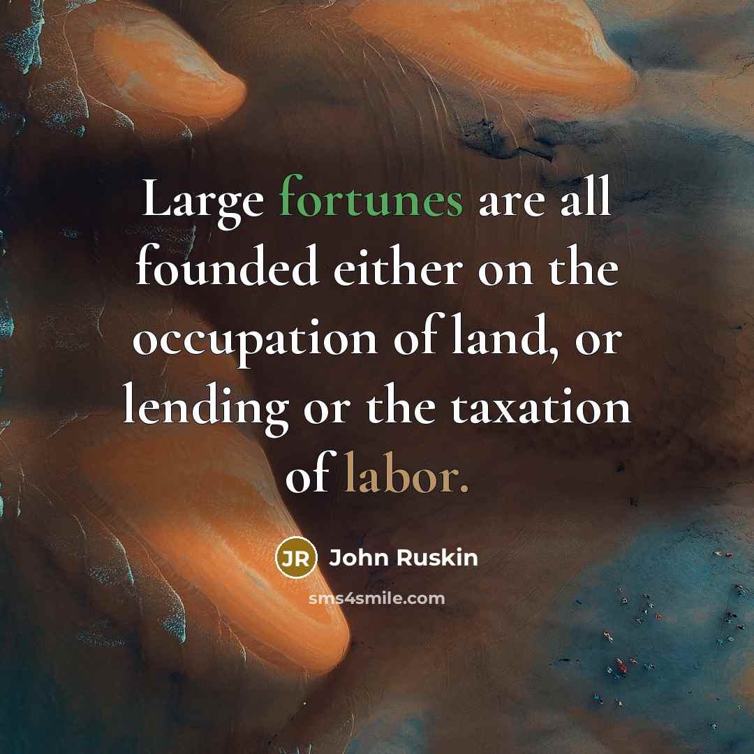 “Large fortunes are all founded either on the occupation of land, or lending or the taxation of labor.” quote by John Ruskin