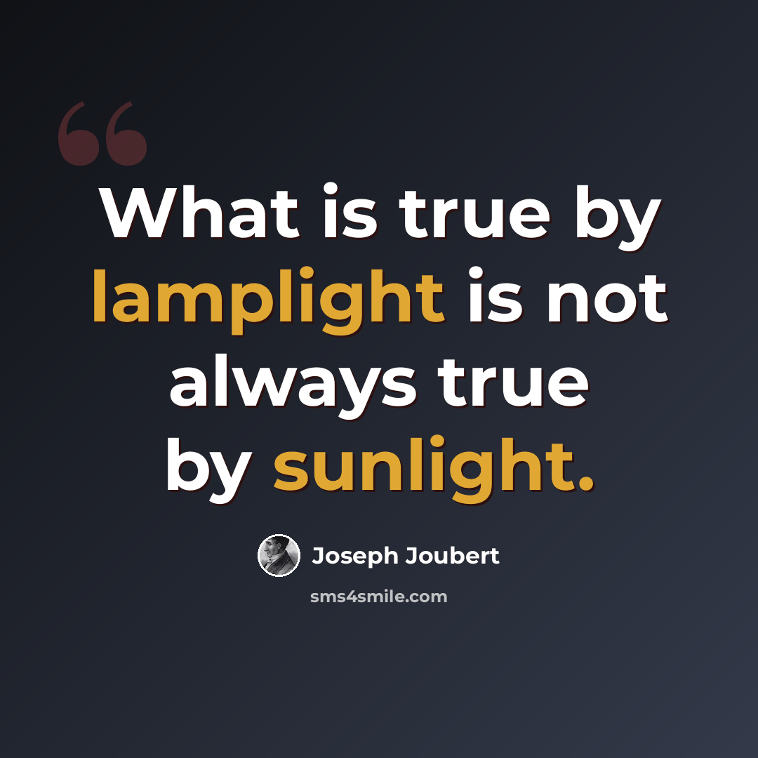 “What is true by lamplight is not always true by sunlight.” quote by Joseph Joubert