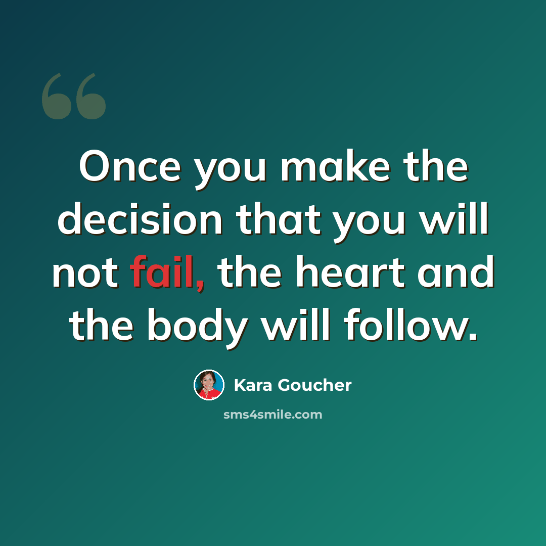 “Once you make the decision that you will not fail, the heart and the body will follow.” quote by Kara Goucher