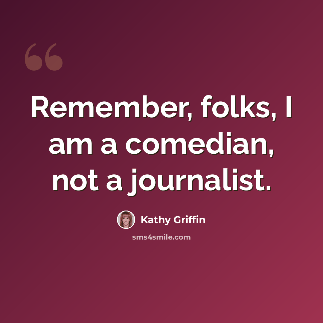 “Remember, folks, I am a comedian, not a journalist.” quote by Kathy Griffin