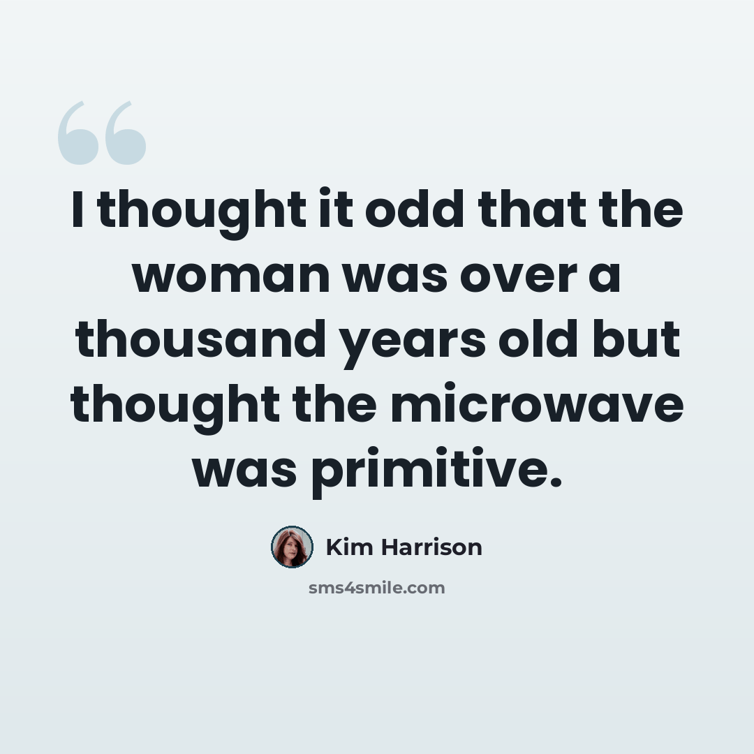 “I thought it odd that the woman was over a thousand years old but thought the microwave was primitive.” quote by Kim Harrison