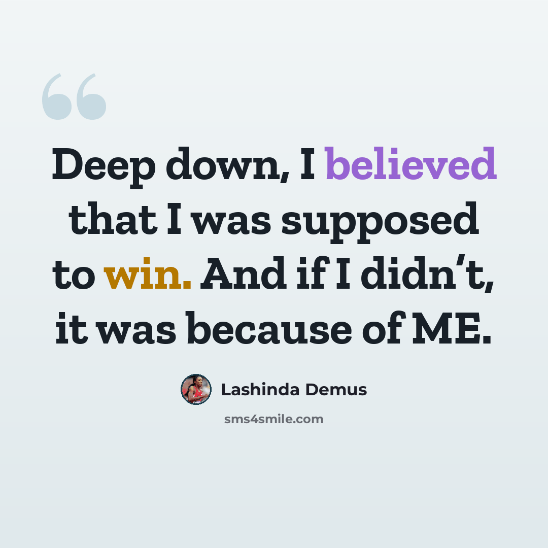 “Deep down, I believed that I was supposed to win. And if I didn’t, it was because of ME.” quote by Lashinda Demus