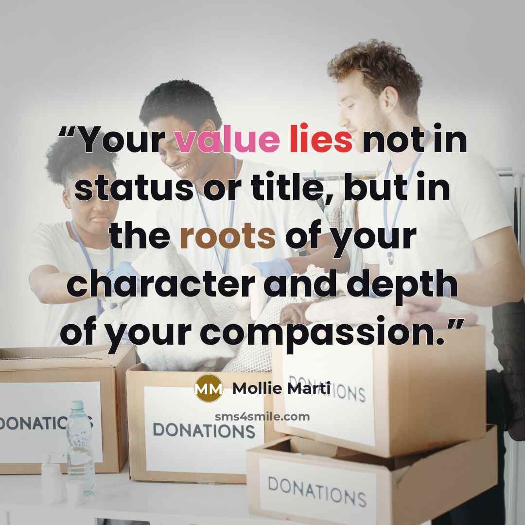 “Your value lies not in status or title, but in the roots of your character and depth of your compassion.” quote by Mollie Marti