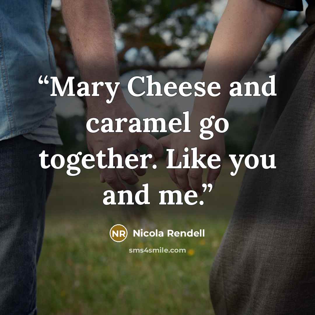 “Mary Cheese and caramel go together. Like you and me.” quote by Nicola Rendell