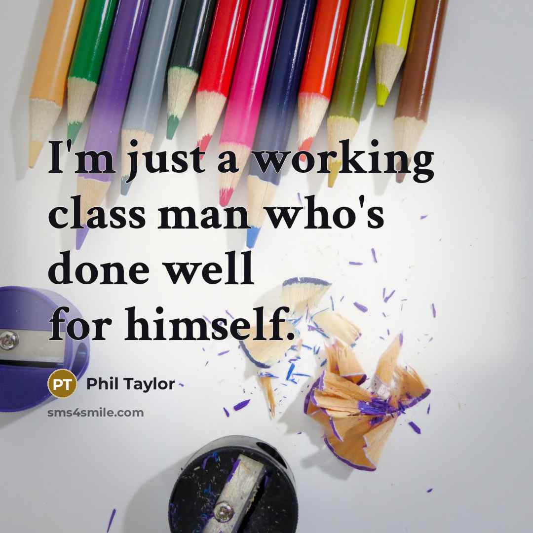 “I'm just a working class man who's done well for himself.” quote by Phil Taylor