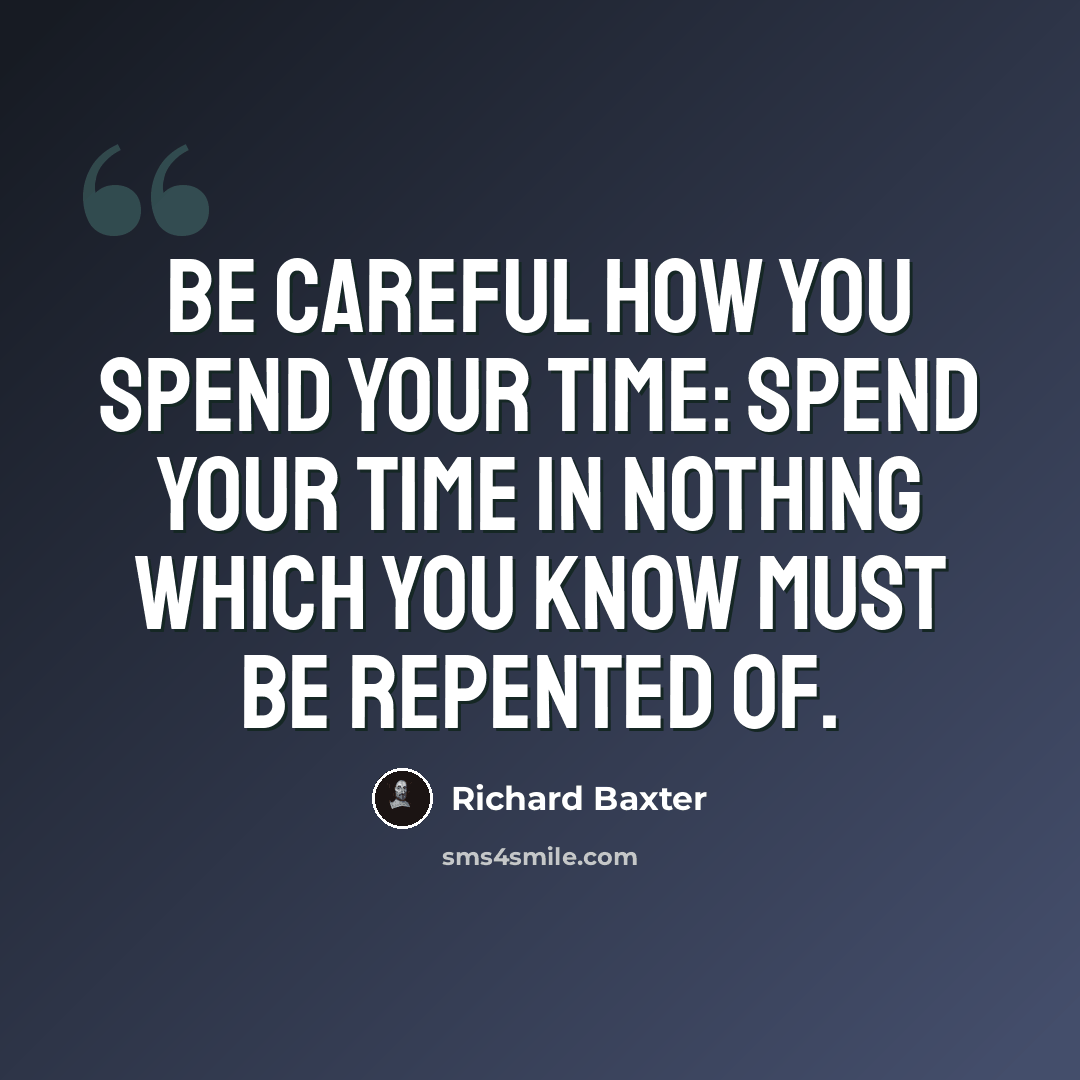 “Be careful how you spend your time: Spend your time in nothing which you know must be repented of.” quote by Richard Baxter