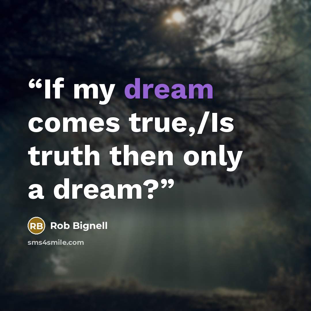 “If my dream comes true,/Is truth then only a dream?” quote by Rob Bignell