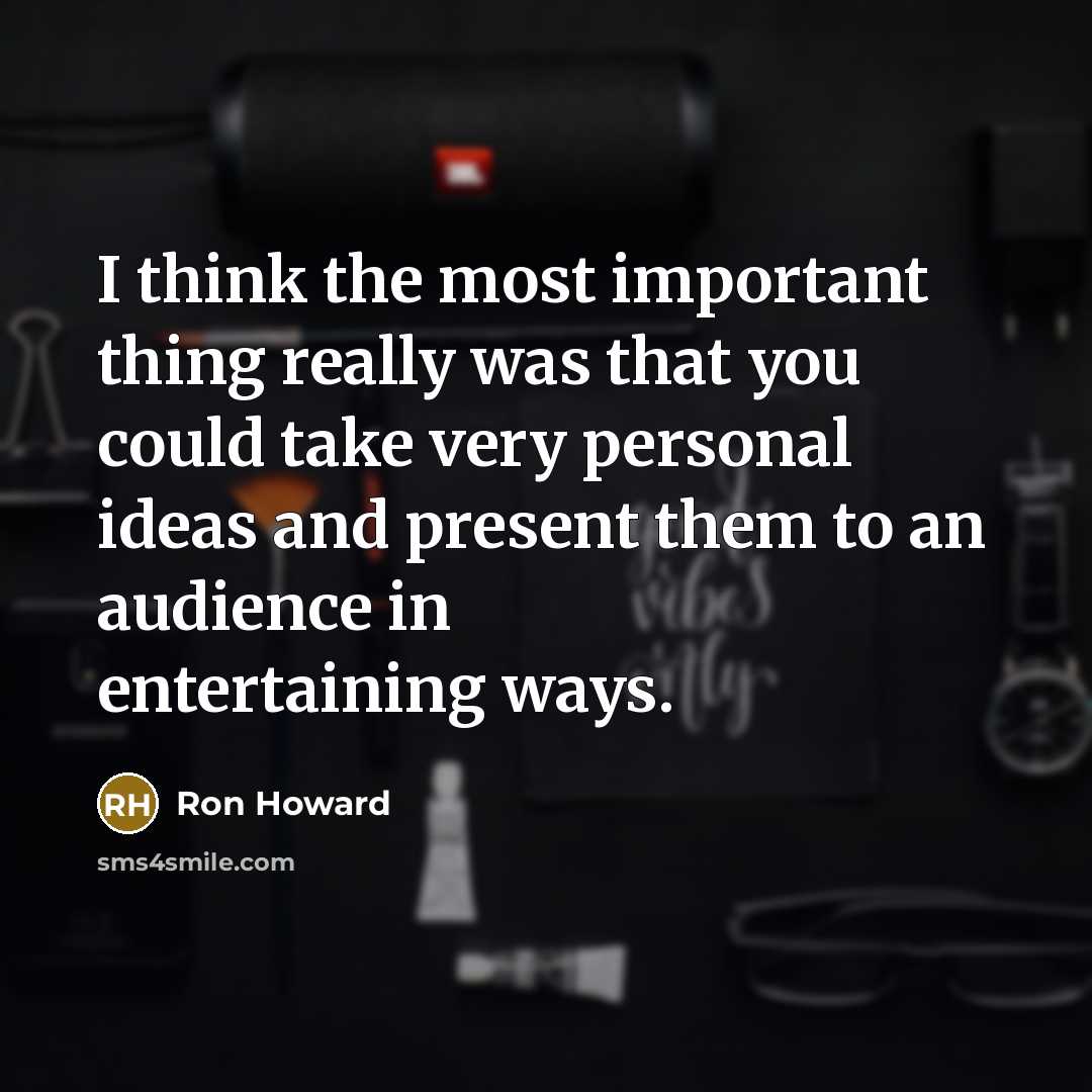 “I think the most important thing really was that you could take very personal ideas and present them to an audience in entertaining ways.” quote by Ron Howard