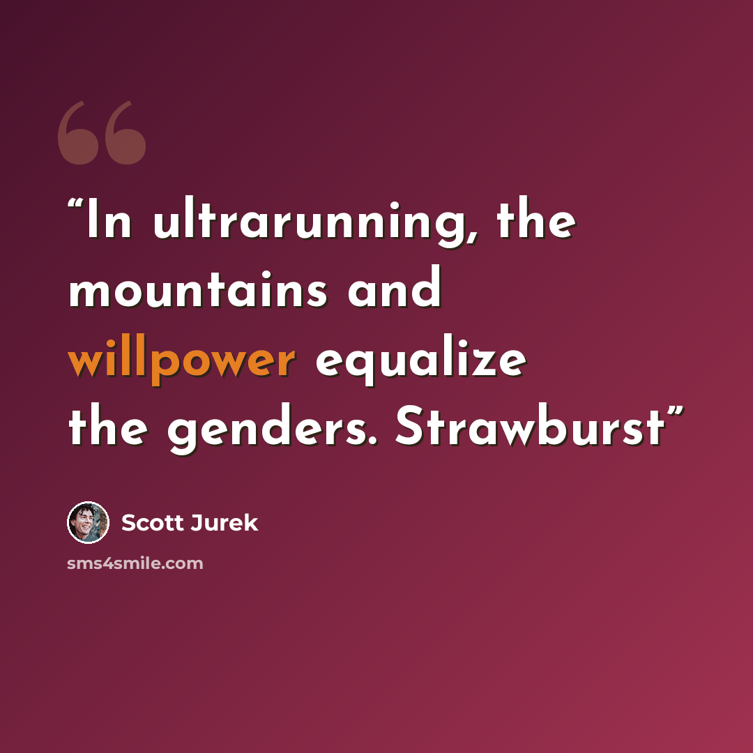 “In ultrarunning, the mountains and willpower equalize the genders. Strawburst” quote by Scott Jurek
