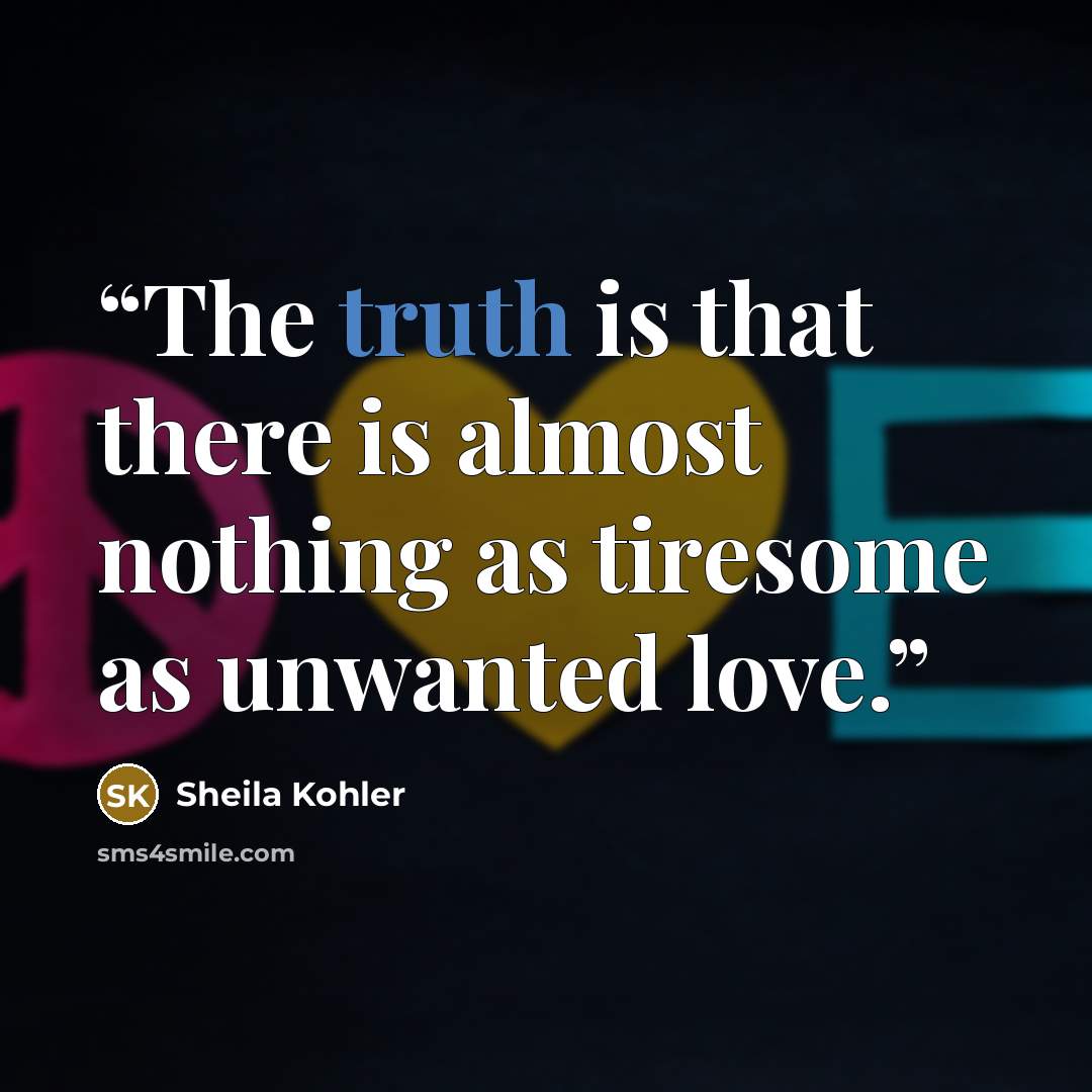 “The truth is that there is almost nothing as tiresome as unwanted love.” quote by Sheila Kohler