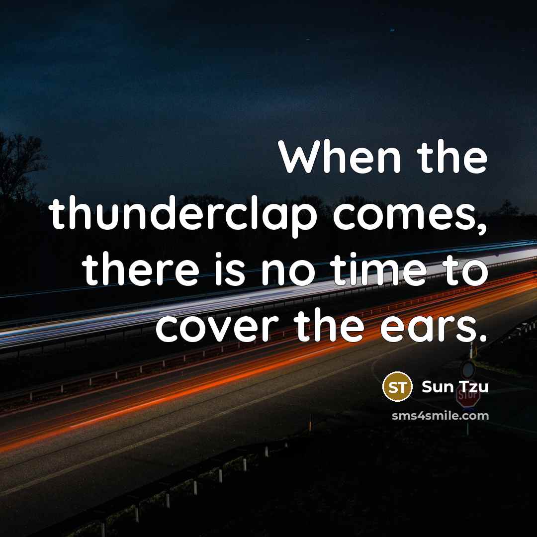 “When the thunderclap comes, there is no time to cover the ears.” quote by Sun Tzu